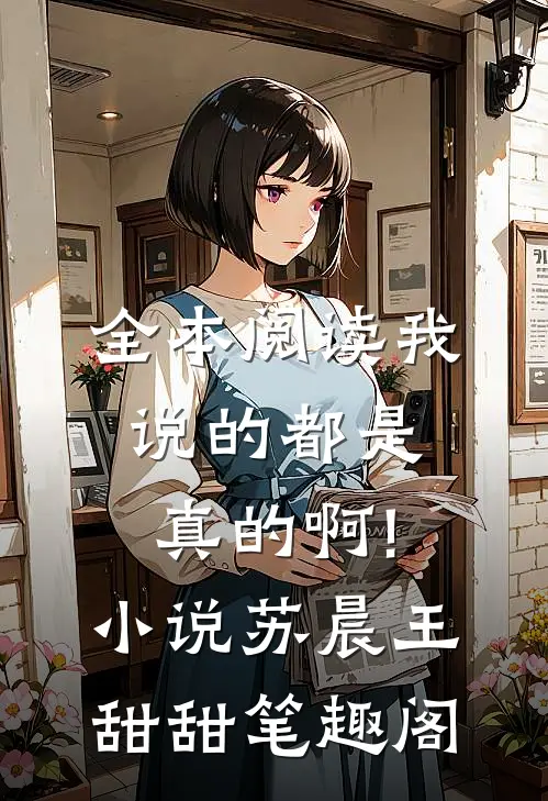 全本阅读我说的都是真的啊!小说苏晨王甜甜笔趣阁