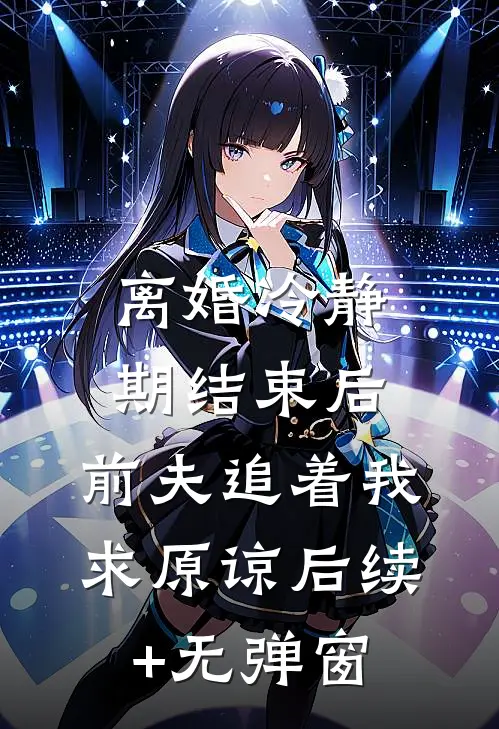 离婚冷静期结束后，前夫追着我求原谅后续+无弹窗