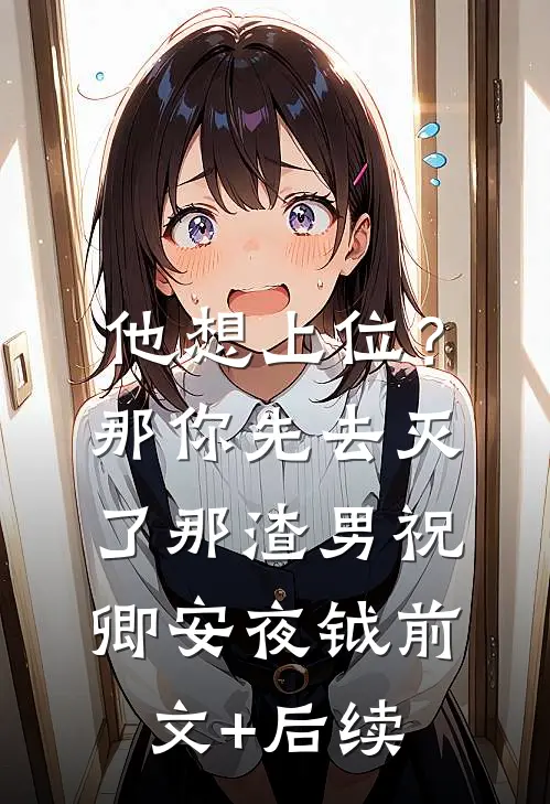 他想上位？那你先去灭了那渣男祝卿安夜钺前文+后续