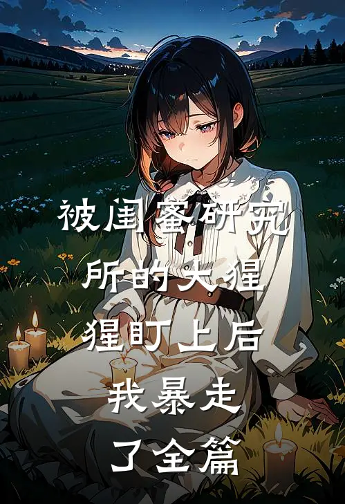 被闺蜜研究所的大猩猩盯上后，我暴走了全篇