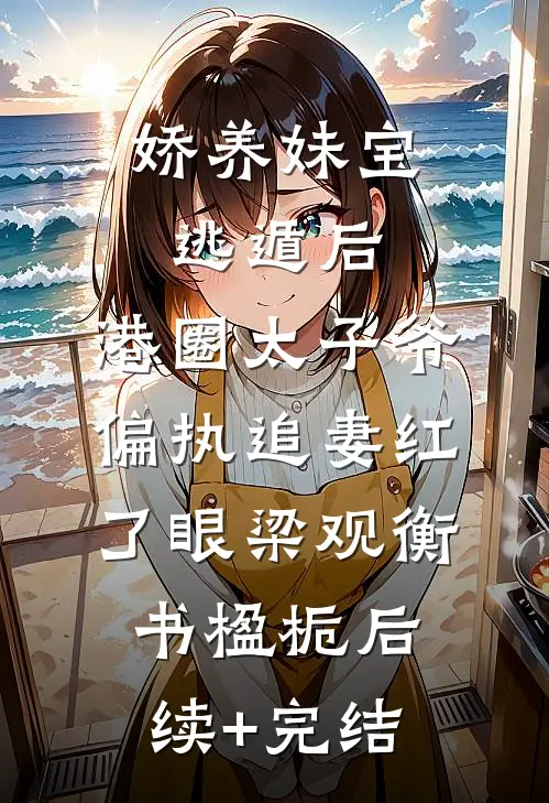 娇养妹宝逃遁后，港圈太子爷偏执追妻红了眼梁观衡书楹栀后续+完结