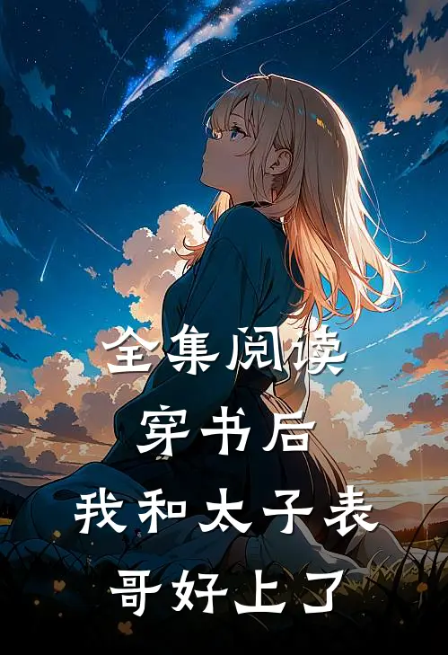 全集阅读穿书后，我和太子表哥好上了