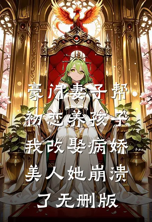 豪门妻子帮初恋养孩子，我改娶病娇美人她崩溃了无删版