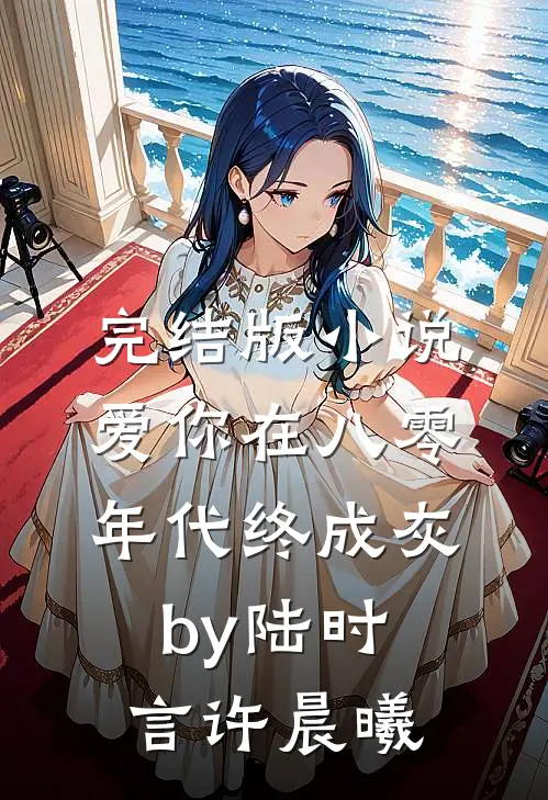 完结版小说爱你在八零年代终成灰by陆时言许晨曦