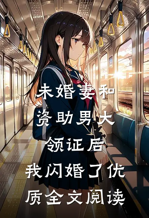 未婚妻和资助男大领证后，我闪婚了优质全文阅读