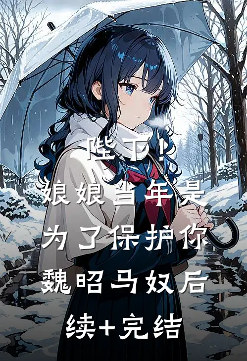 陛下！娘娘当年是为了保护你魏昭马奴后续+完结