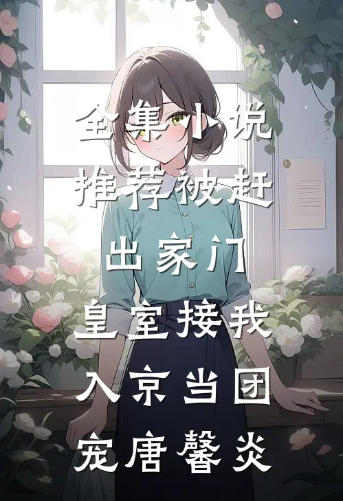 全集小说推荐被赶出家门,皇室接我入京当团宠唐馨炎
