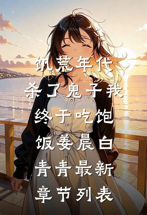饥荒年代，杀了鬼子我终于吃饱饭姜晨白青青最新章节列表