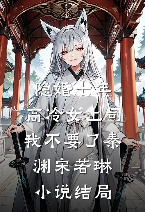 隐婚七年，高冷女上司我不要了秦渊宋若琳小说结局