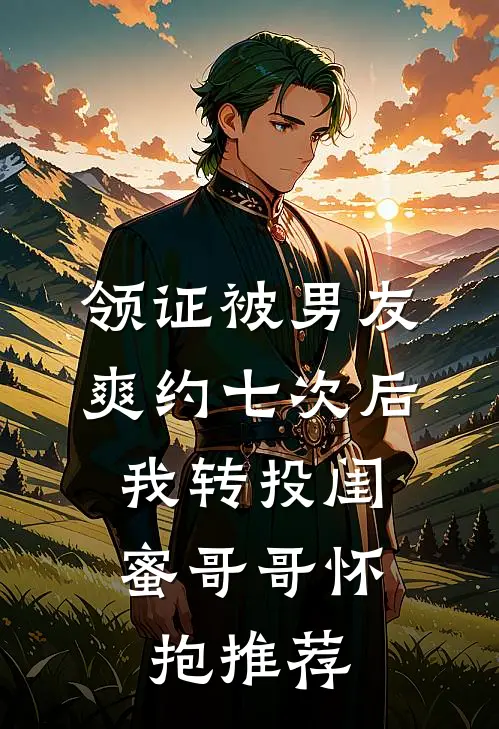 领证被男友爽约七次后，我转投闺蜜哥哥怀抱推荐