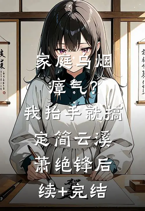 家庭乌烟瘴气？我抬手就搞定简云溪萧绝锋后续+完结