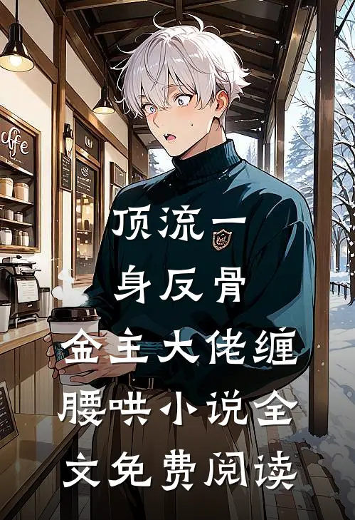 顶流一身反骨，金主大佬缠腰哄小说全文免费阅读