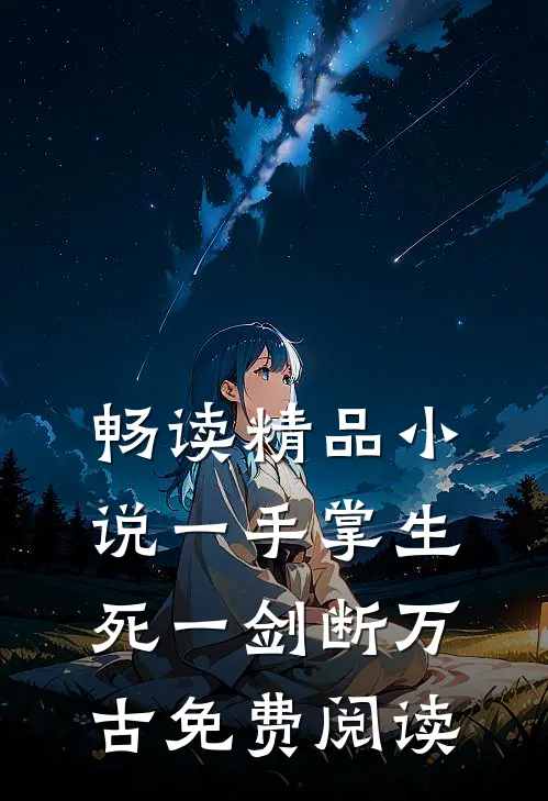 畅读精品小说一手掌生死一剑断万古免费阅读