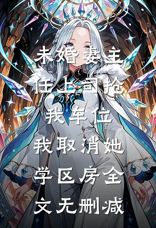 未婚妻主任上司抢我车位，我取消她学区房全文无删减