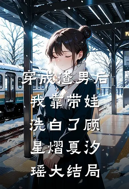 穿成渣男后，我靠带娃洗白了顾星熠夏汐瑶大结局