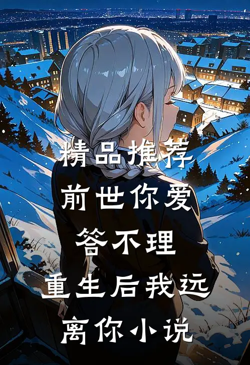 精品推荐前世你爱答不理,重生后我远离你小说