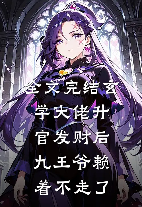 全文完结玄学大佬升官发财后，九王爷赖着不走了