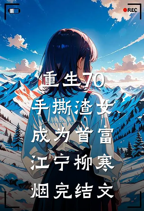 重生70，手撕渣女成为首富江宁柳寒烟完结文