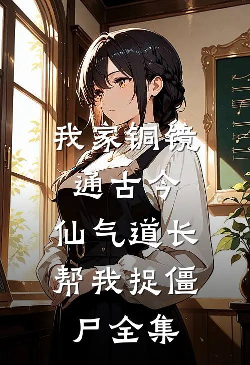 我家铜镜通古今：仙气道长帮我捉僵尸全集