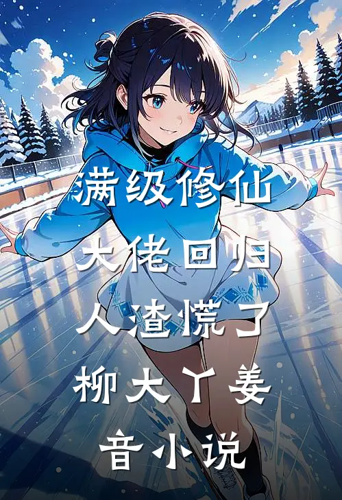 满级修仙大佬回归，人渣慌了柳大丫姜音小说