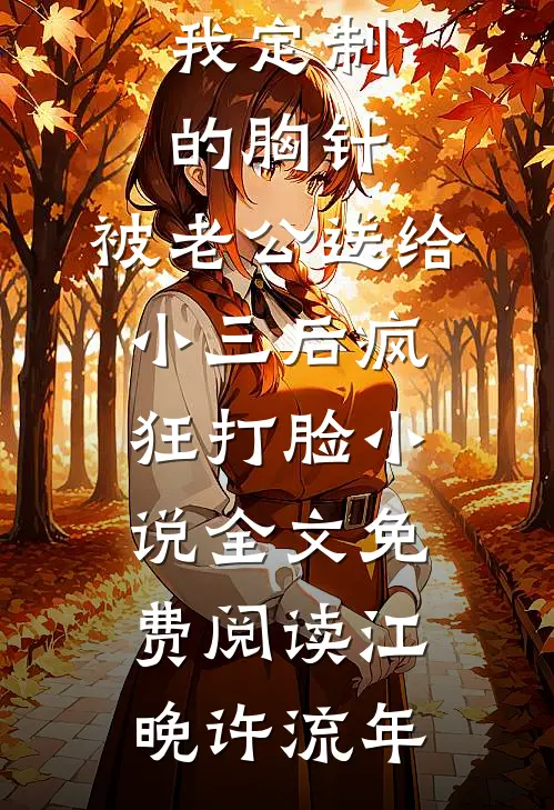 我定制的胸针，被老公送给小三后疯狂打脸小说全文免费阅读江晚许流年