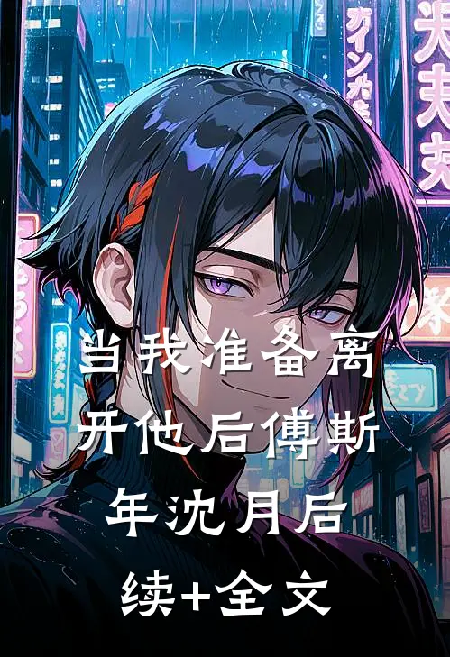 当我准备离开他后傅斯年沈月后续+全文