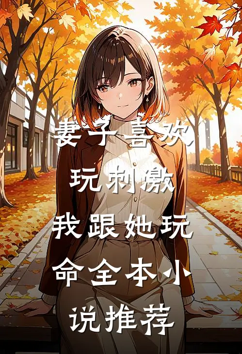 妻子喜欢玩刺激，我跟她玩命全本小说推荐