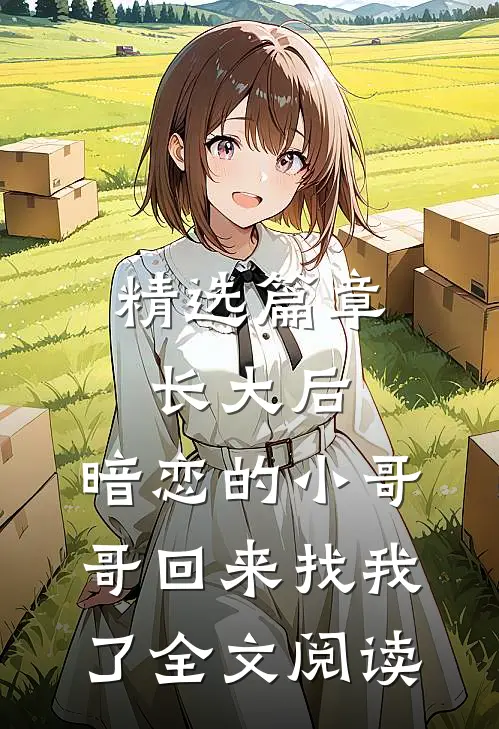 精选篇章长大后,暗恋的小哥哥回来找我了全文阅读
