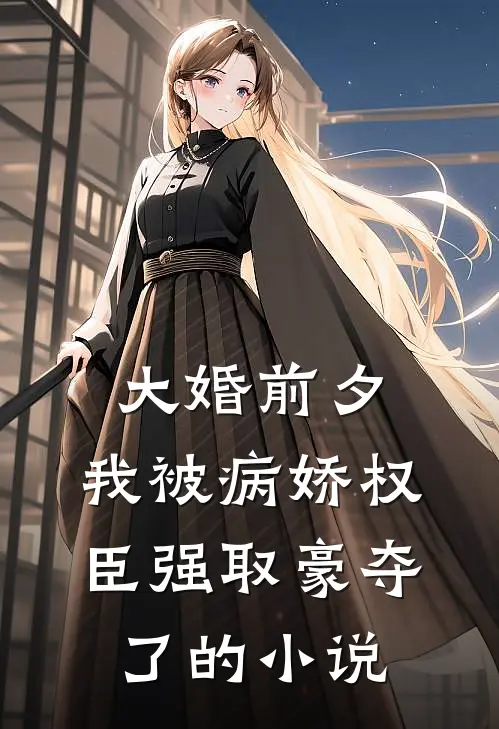 大婚前夕，我被病娇权臣强取豪夺了的小说