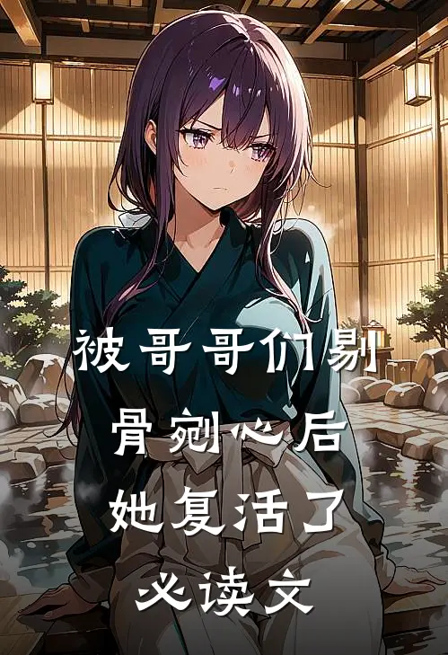 被哥哥们剔骨剜心后，她复活了必读文