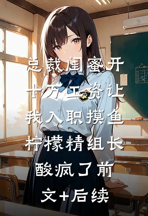 总裁闺蜜开十万工资让我入职摸鱼，柠檬精组长酸疯了前文+后续