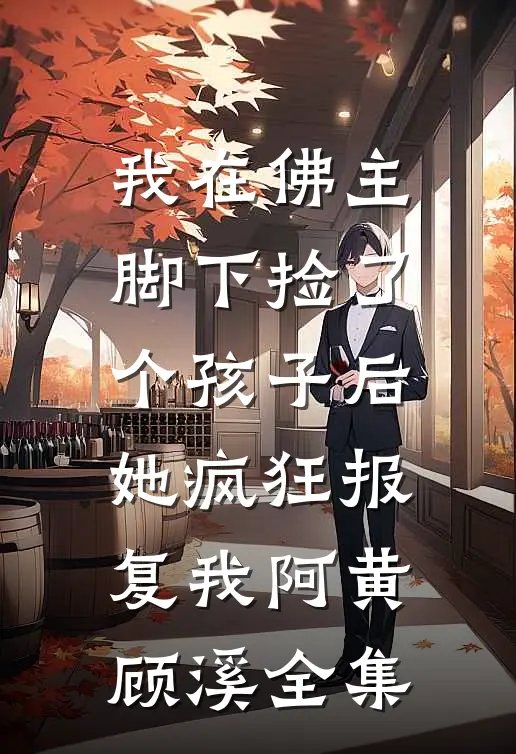 我在佛主脚下捡了个孩子后，她疯狂报复我阿黄顾溪全集