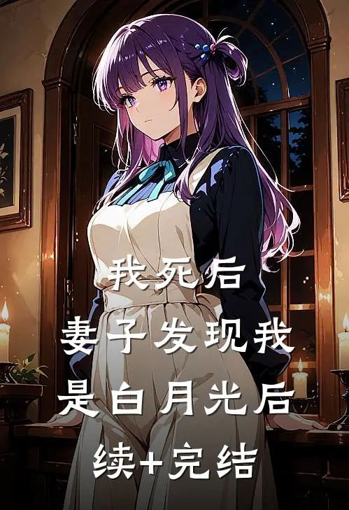 我死后，妻子发现我是白月光后续+完结