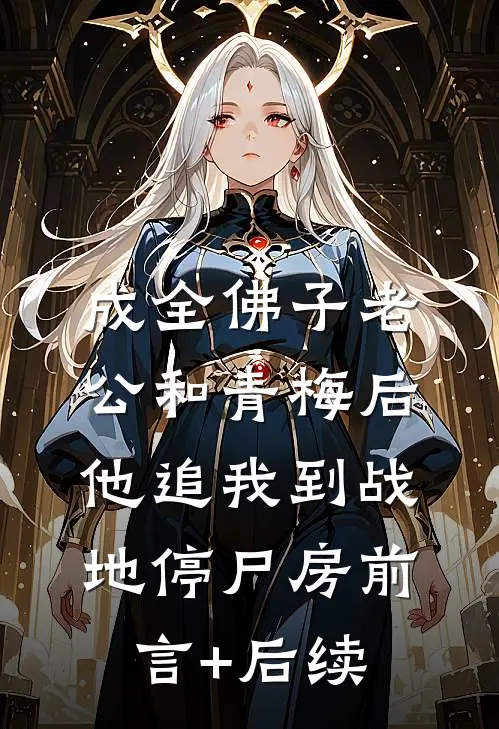 成全佛子老公和青梅后，他追我到战地停尸房前言+后续