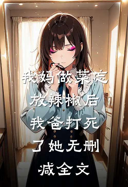 我妈做菜忘放辣椒后，我爸打死了她无删减全文