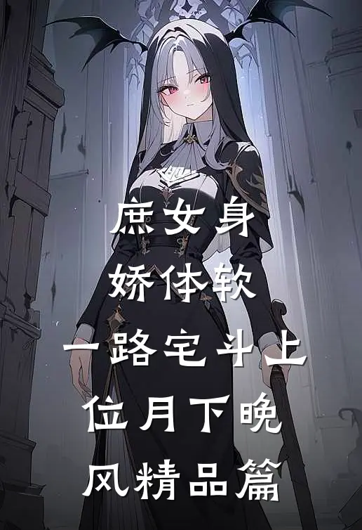 庶女身娇体软,一路宅斗上位月下晚风精品篇