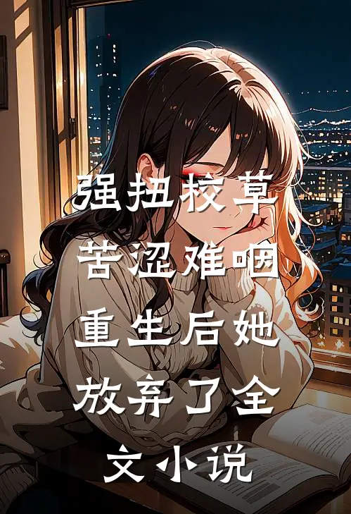 强扭校草苦涩难咽，重生后她放弃了全文小说