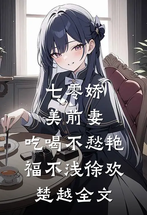 七零娇美前妻，吃喝不愁艳福不浅徐欢楚越全文