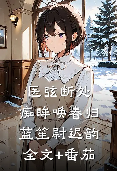 医弦断处，痴眸唤春归蓝笙尉迟韵全文+番茄