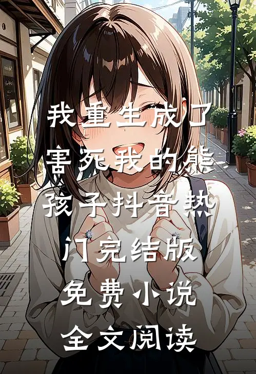 我重生成了害死我的熊孩子抖音热门完结版免费小说全文阅读