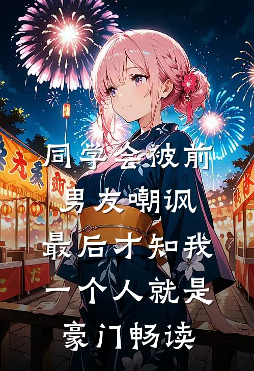 同学会被前男友嘲讽，最后才知我一个人就是豪门畅读