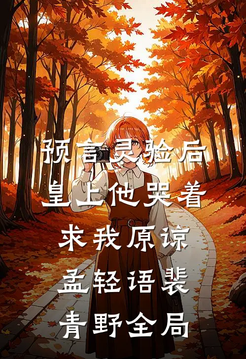 预言灵验后，皇上他哭着求我原谅孟轻语裴青野全局