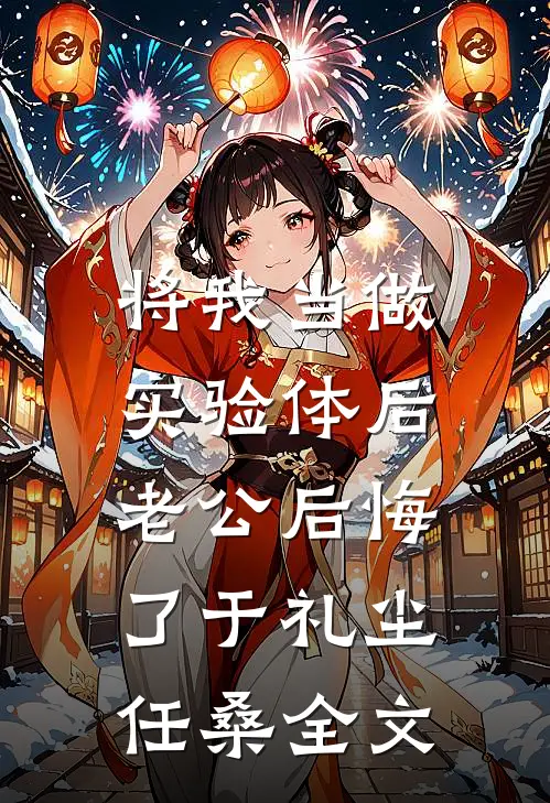 将我当做实验体后，老公后悔了于礼尘任桑全文