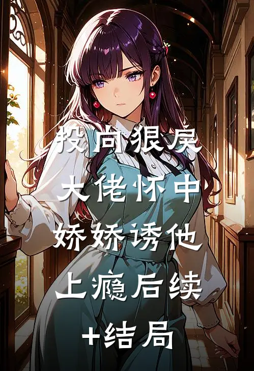 投向狠戾大佬怀中，娇娇诱他上瘾后续+结局