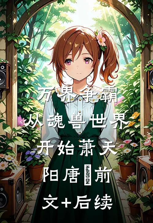 万界争霸：从魂兽世界开始萧天阳唐淏前文+后续