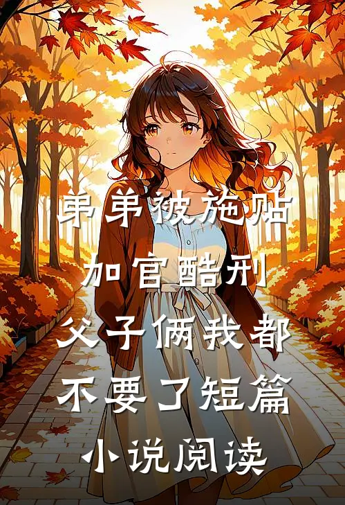 弟弟被施“贴加官”酷刑，父子俩我都不要了短篇小说阅读