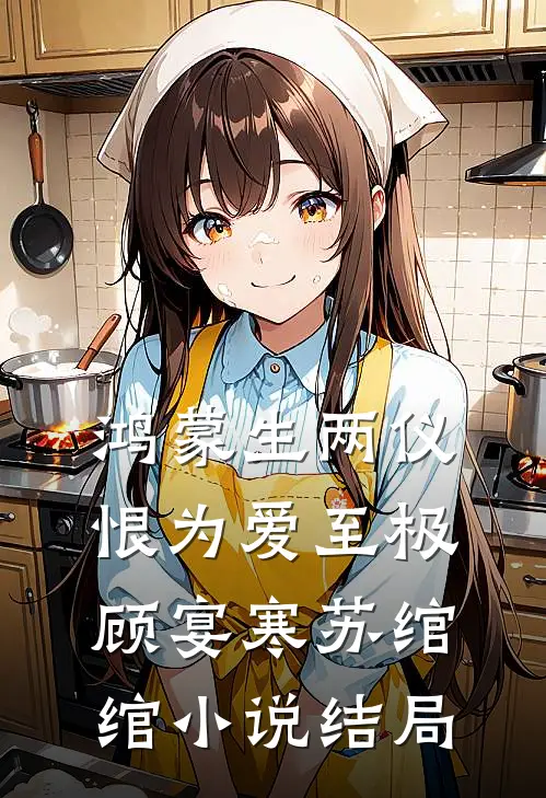鸿蒙生两仪，恨为爱至极顾宴寒苏绾绾小说结局