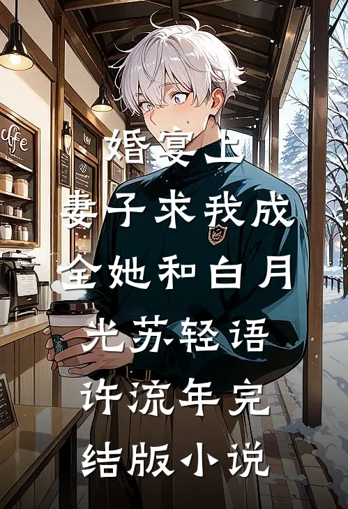 婚宴上，妻子求我成全她和白月光苏轻语许流年完结版小说