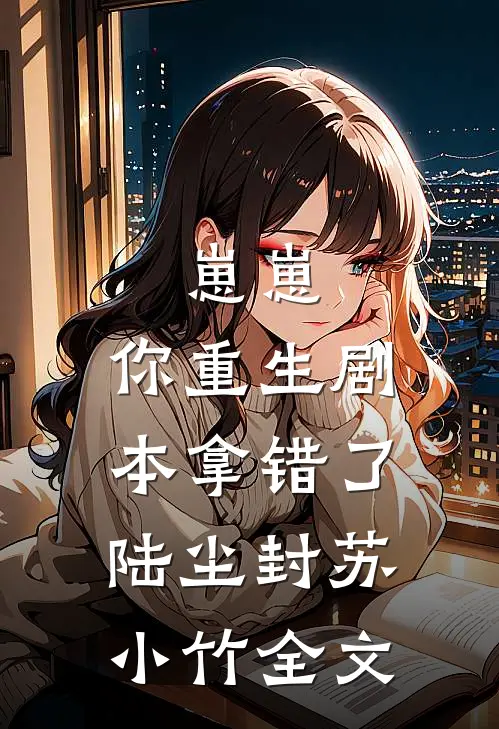 崽崽，你重生剧本拿错了陆尘封苏小竹全文