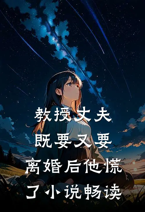教授丈夫既要又要，离婚后他慌了小说畅读